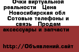 Очки виртуальной реальности › Цена ­ 300 - Новосибирская обл. Сотовые телефоны и связь » Продам аксессуары и запчасти   